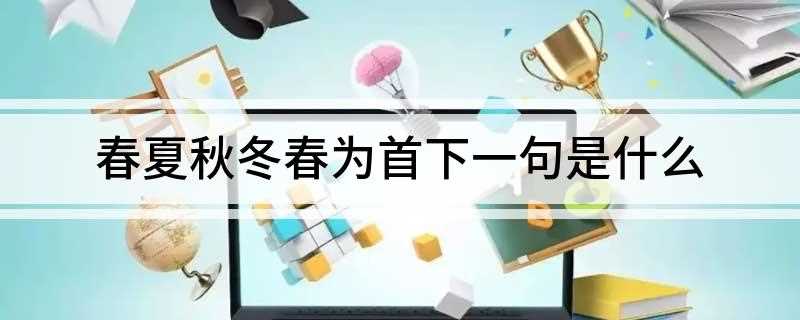春夏秋冬春为首下一句是什么(对联是中国传统文化瑰宝)