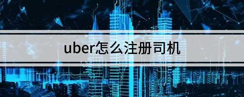 uber如何注册司机(如何成为uber司机)
