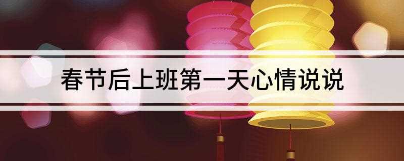 春节后上班第一天心情说说(无论世事如何变迁让真情)