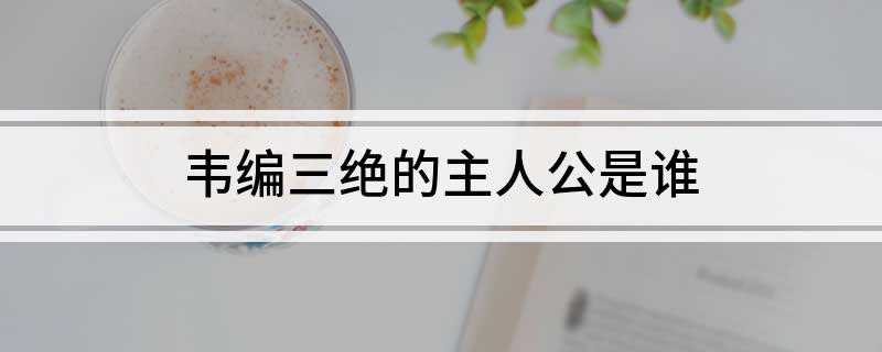 韦编三绝的主人公是谁(韦编三绝的主人公是孔子)