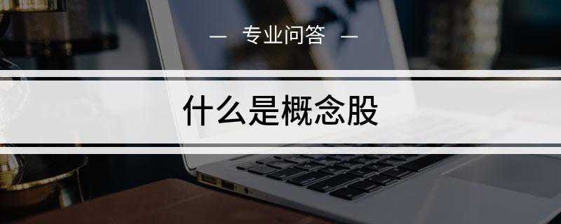 什么是概念股(概念股是指具有某种特别内涵的股票)