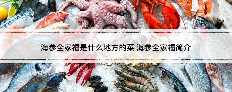 海参全家福是什么地方的菜(海参全家福是山东鲁菜菜系)