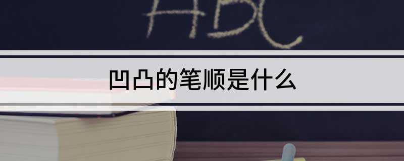 凹凸的笔顺是什么(成语凹凸不平的地方有哪些)