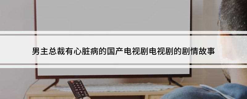 男主总裁有心脏病的国产电视剧(会有天使替我爱你剧情介绍)