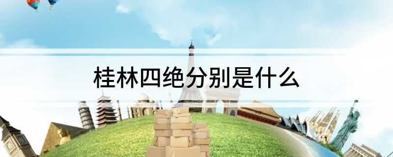 桂林四绝分别是什么(桂林的四绝主要是山青、水秀、石美,自古有着桂林山水甲天下的美)