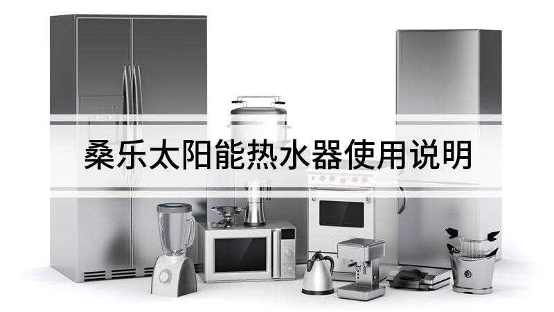 桑乐太阳能热水器使用说明(打开进水阀和水龙头,插上热水器电源)