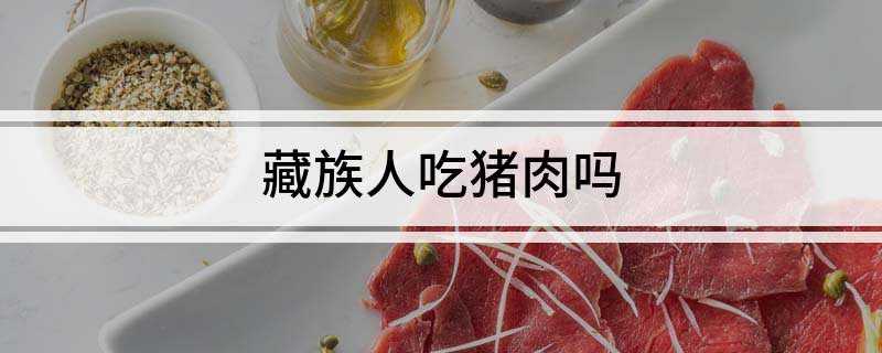 藏族人吃猪肉吗(藏猪是世界上少有的高原型猪种)