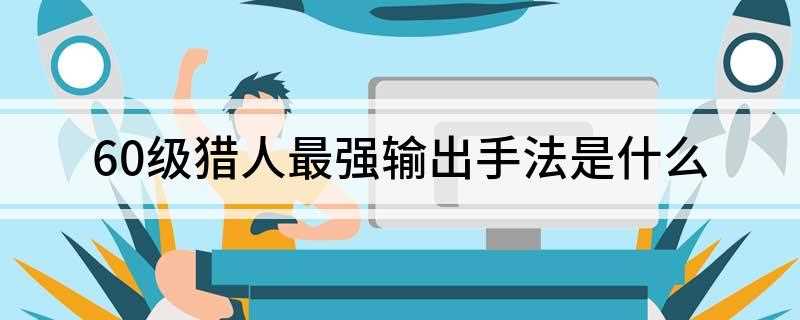 60级猎人最强输出手法是什么(奥术射击从输出循环中移出之后仍有可能使用它)