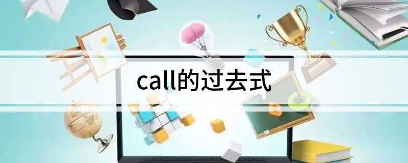 call的过去式(call的过去式和意思)