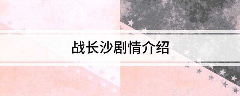 战长沙剧情介绍(中国近代苦难的家族文学作品)