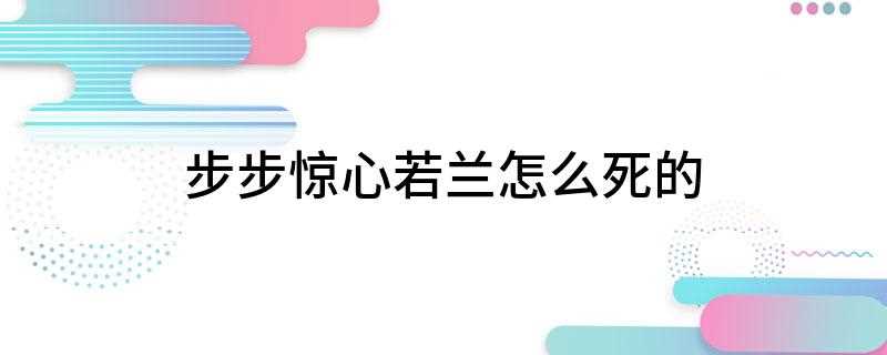 步步惊心若兰怎么死的(当年若兰小产后,身体一直没恢复过来,又加上常年郁结于心,一病)