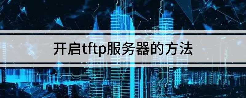 开启tftp服务器的方法(资源管理器地址栏输入FTP服务器)