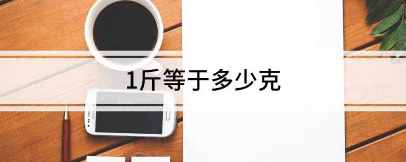 1斤等于多少克(1斤等于500克,等于十两(古时十六两))