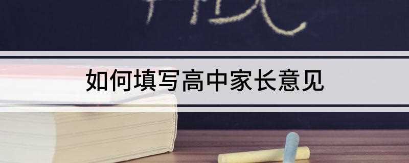 如何填写高中家长意见(育儿知识:谢谢老师的教学与建议)