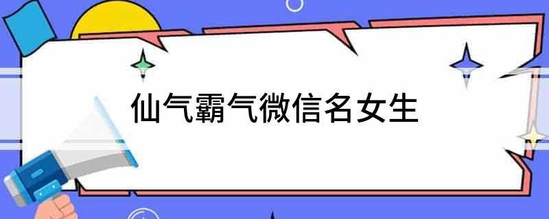 仙气霸气微信名女生(2019年7月14日 星期三)