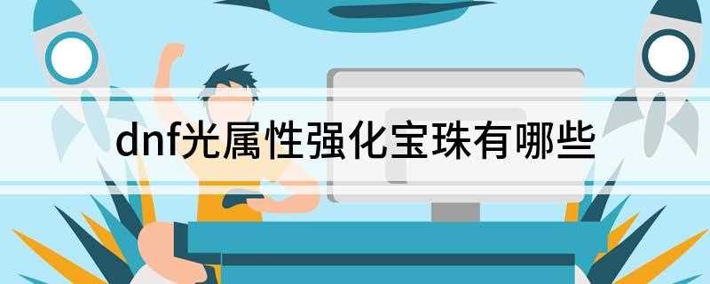 dnf光属性强化宝珠有哪些(DNF光属性强化宝珠有哪些)