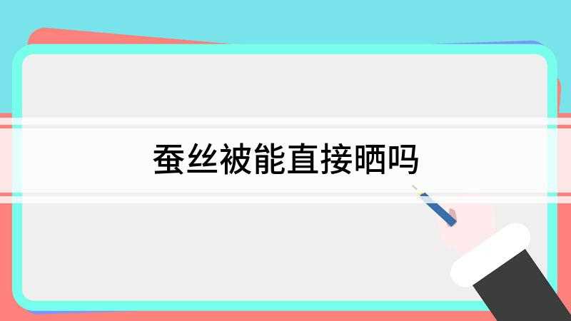 蚕丝被能直接晒吗(晒蚕丝被的时候要避免强光直照,不要在太阳底下暴晒)