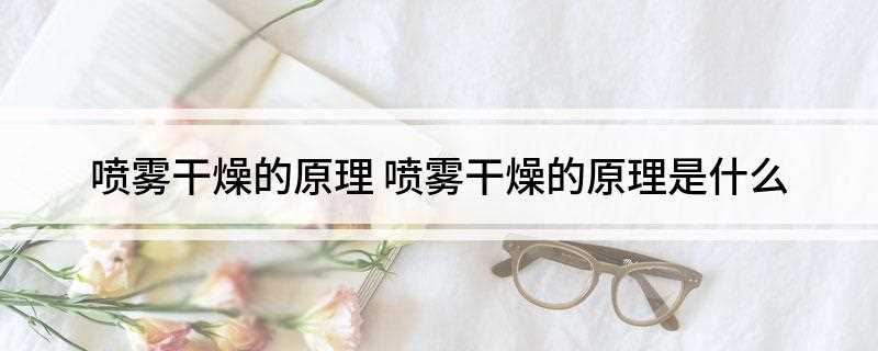 喷雾干燥的原理(喷雾干燥是采用雾化器将原料液分散为雾滴)