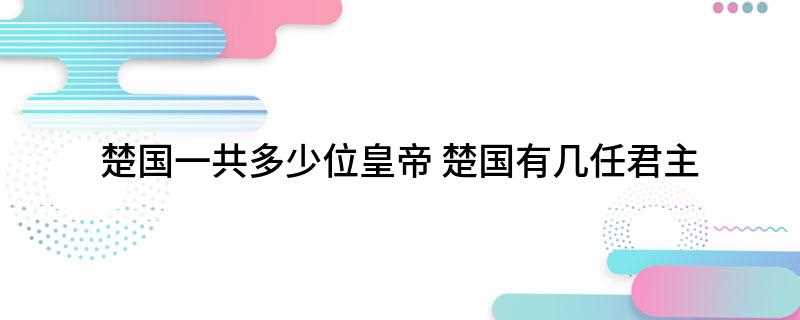 楚国一共多少位皇帝(楚国共有28位君王,但称不上是皇帝)