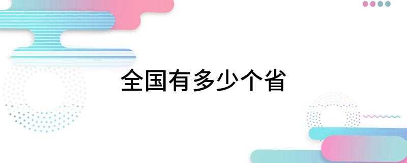 全国有多少个省(我国34个省级行政区域,包括23个省,5个自治区,4个直辖市)