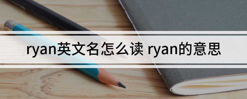 ryan英文名怎么读(ryan英文名的读音是英[ran])