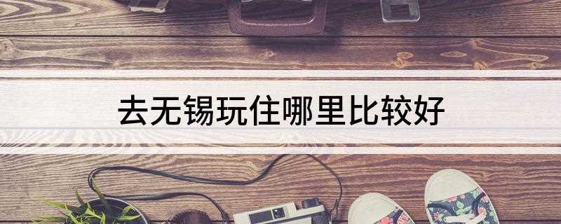 去无锡玩住哪里比较好