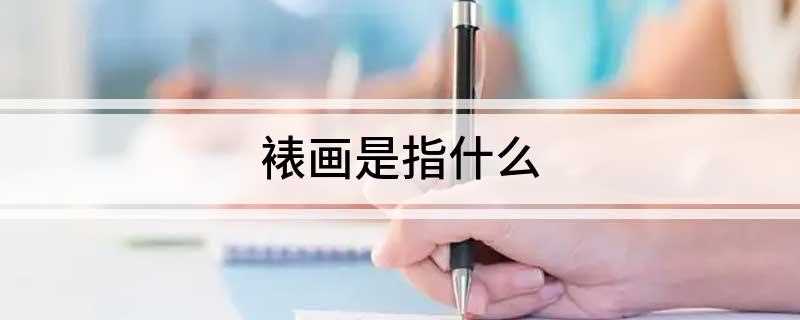 裱画是指什么(明清装裱技艺成为专门行业)