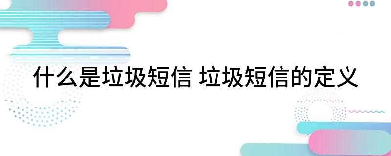 什么是垃圾短信(垃圾短信泛滥的原因是什么)