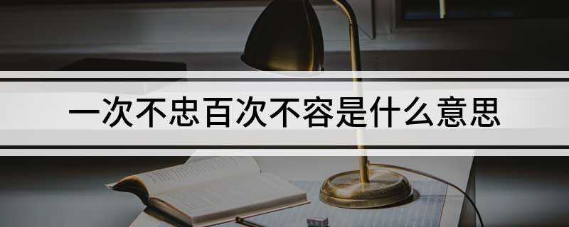 一次不忠百次不容是什么意思(形容夫妻间有欺骗现象吗)