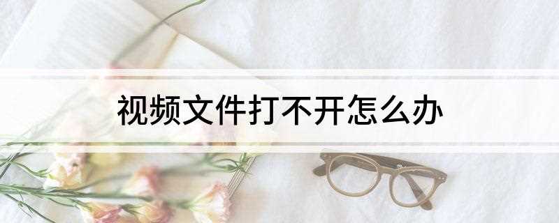 视频文件打不开怎么办(如何解决格式播放器的难题)