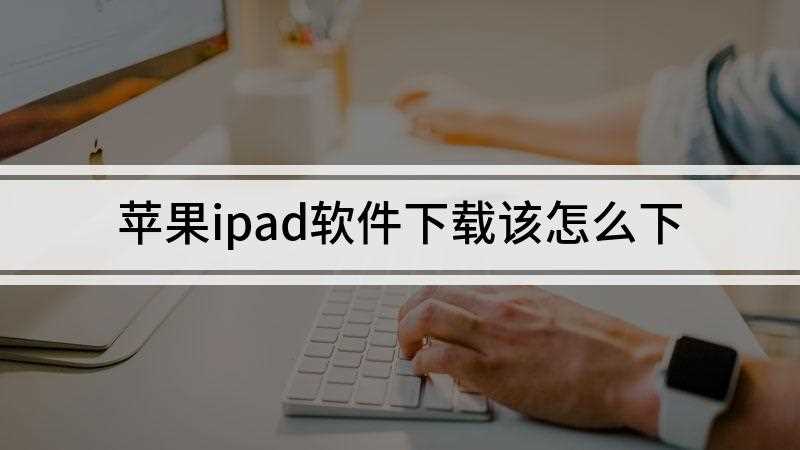 苹果ipad软件下载该怎么下