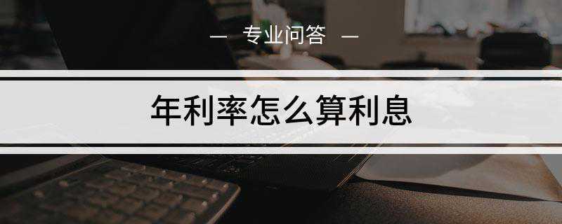 年利率怎么算利息(年利率表示在一年内利息量与本金的比率)