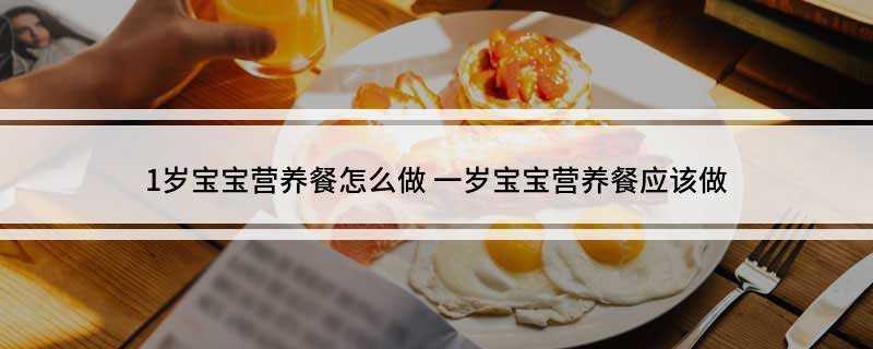 1岁宝宝营养餐怎么做(一岁宝宝的营养餐主要是荤素要搭配,营养要平衡)