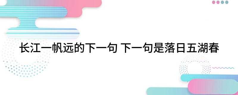 长江一帆远的下一句(长江一帆远,落日五湖春)