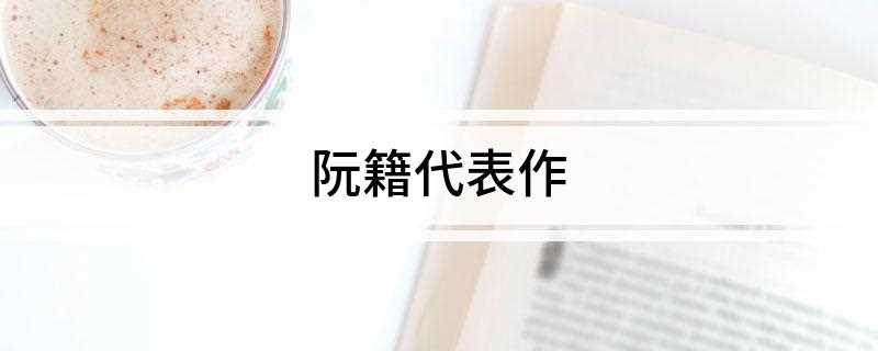 阮籍代表作(崇奉老庄之学,政治上则采取谨慎避祸的态度)