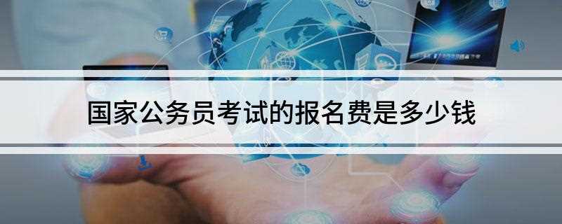 国家公务员考试的报名费是多少钱(国家公务员考试报名费用是多少)