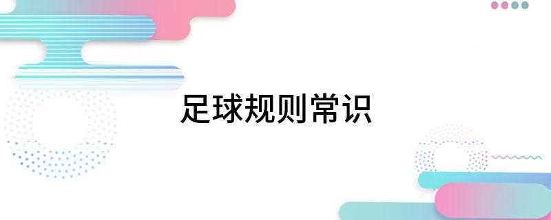 足球规则常识(足球场地范围由白线划定,两支球队的目标都是将球射入对方球门)