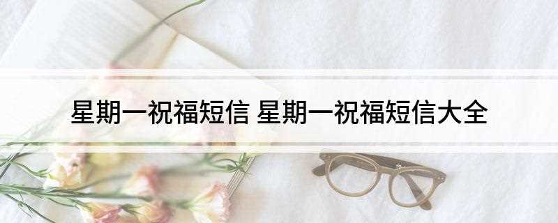 星期一祝福短信(星期一祝福你,是愿你精神抖擞!)