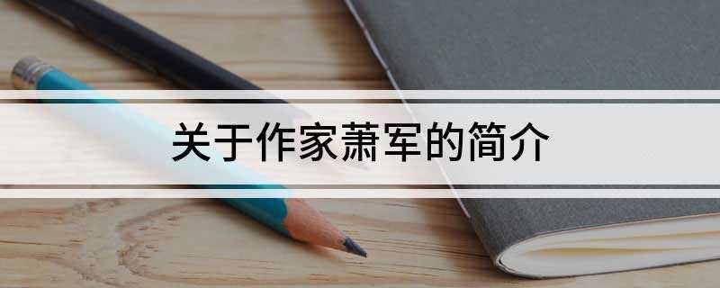 关于作家萧军的简介(萧军(1907年7月3日—1988年6月22日))