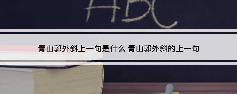 青山郭外斜上一句是什么(绿树村边合,下一句是开轩面场圃)