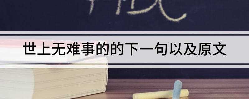 世上无难事的的下一句以及原文(世上无难事的下一句是:只要肯登攀)