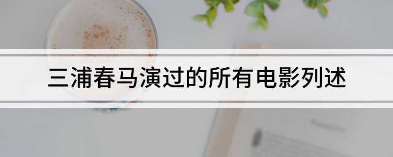 三浦春马演过的所有电影列述(2018釜山电影节十大排名)