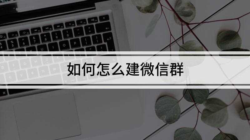 如何怎么建微信群