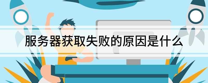 服务器获取失败的原因是什么