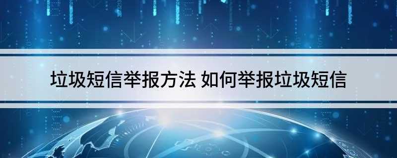 垃圾短信举报方法(手机移动用户发送号码100899)