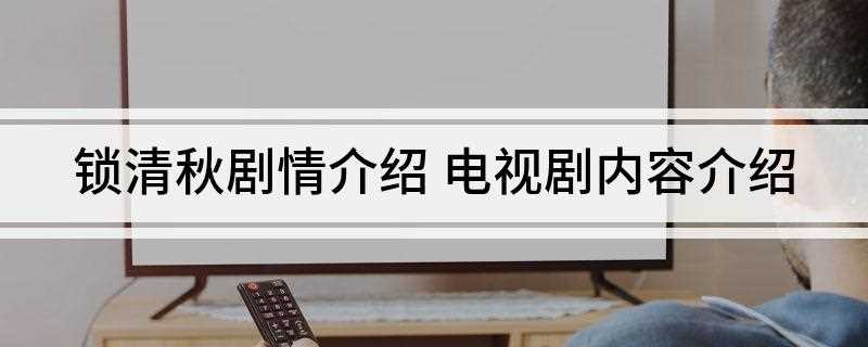 锁清秋剧情介绍(《锁清秋》讲述了清朝末年发生在平安镇的故事)