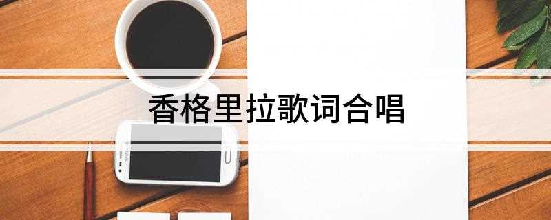 香格里拉歌词合唱(《香格里拉》 )