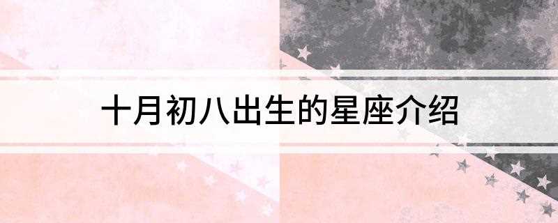 十月初八出生的星座介绍(天蝎座属于水象星座,出生日期是新历)