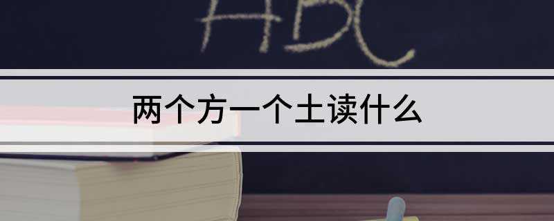 两个方一个土读什么(两个方一个土读什么:堃,念)