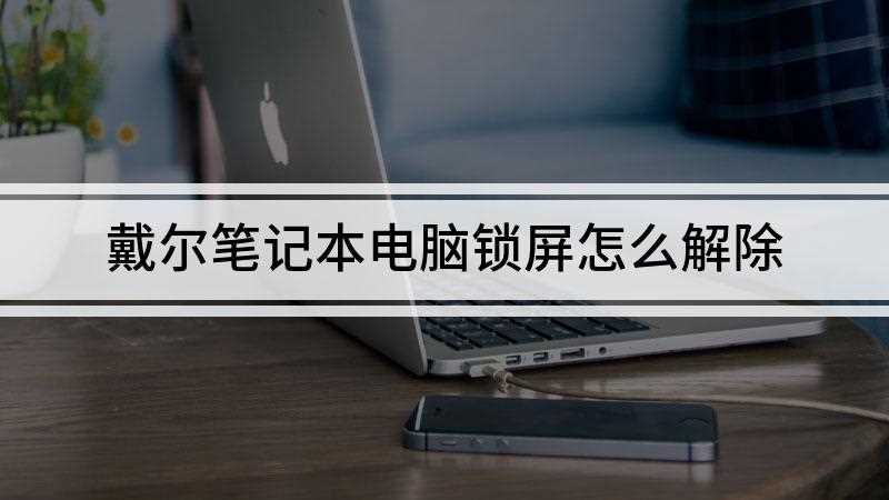 戴尔笔记本电脑锁屏怎么解除(win10电脑操作方法)